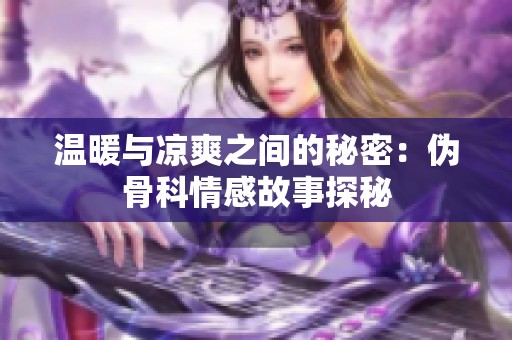 温暖与凉爽之间的秘密：伪骨科情感故事探秘