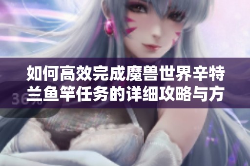 如何高效完成魔兽世界辛特兰鱼竿任务的详细攻略与方法