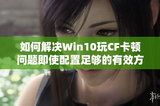 如何解决Win10玩CF卡顿问题即使配置足够的有效方法