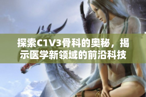 探索C1V3骨科的奥秘，揭示医学新领域的前沿科技