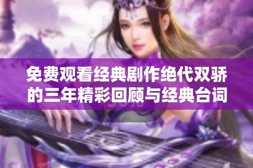 免费观看经典剧作绝代双骄的三年精彩回顾与经典台词分享