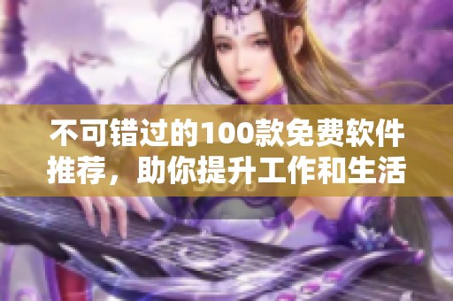 不可错过的100款免费软件推荐，助你提升工作和生活效率