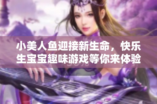 小美人鱼迎接新生命，快乐生宝宝趣味游戏等你来体验