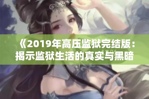 《2019年高压监狱完结版：揭示监狱生活的真实与黑暗》