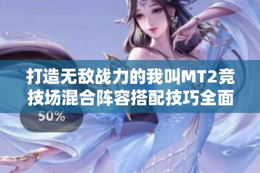 打造无敌战力的我叫MT2竞技场混合阵容搭配技巧全面解析