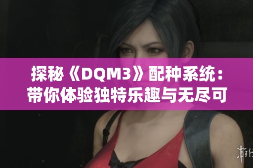 探秘《DQM3》配种系统：带你体验独特乐趣与无尽可能