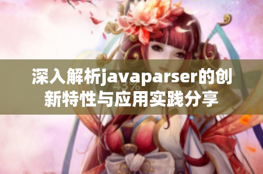 深入解析javaparser的创新特性与应用实践分享