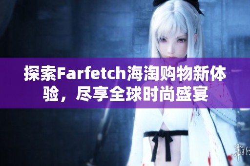 探索Farfetch海淘购物新体验，尽享全球时尚盛宴