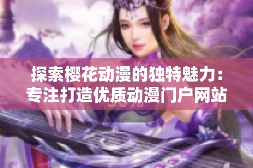 探索樱花动漫的独特魅力：专注打造优质动漫门户网站