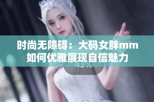 时尚无障碍：大码女胖mm如何优雅展现自信魅力