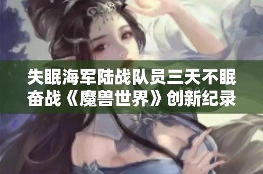 失眠海军陆战队员三天不眠奋战《魔兽世界》创新纪录引热议