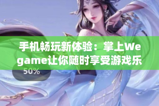 手机畅玩新体验：掌上Wegame让你随时享受游戏乐趣攻略揭秘