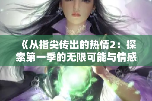 《从指尖传出的热情2：探索第一季的无限可能与情感交织》