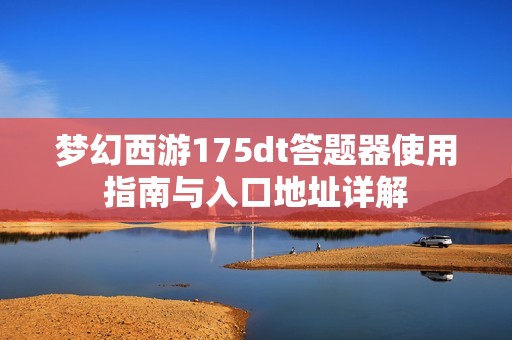 梦幻西游175dt答题器使用指南与入口地址详解