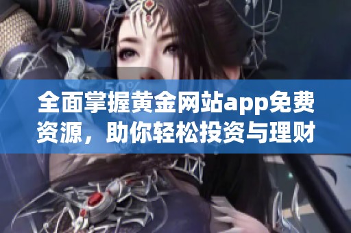 全面掌握黄金网站app免费资源，助你轻松投资与理财