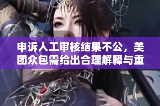 申诉人工审核结果不公，美团众包需给出合理解释与重启服务