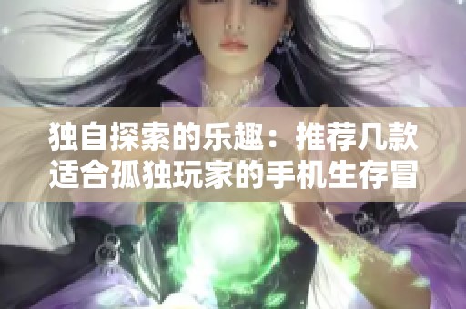 独自探索的乐趣：推荐几款适合孤独玩家的手机生存冒险游戏