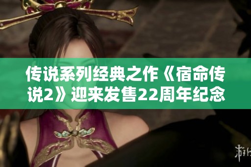 传说系列经典之作《宿命传说2》迎来发售22周年纪念盛典