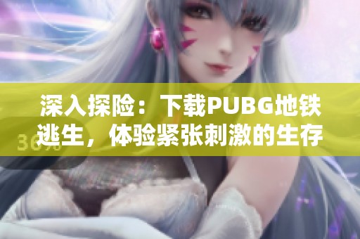 深入探险：下载PUBG地铁逃生，体验紧张刺激的生存挑战