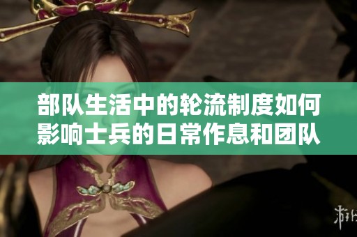 部队生活中的轮流制度如何影响士兵的日常作息和团队合作