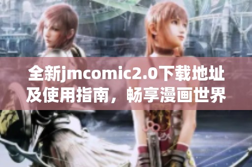 全新jmcomic2.0下载地址及使用指南，畅享漫画世界的乐趣