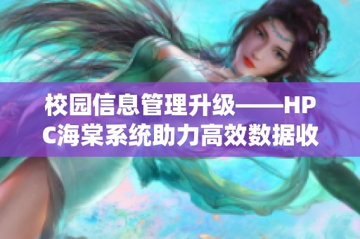 校园信息管理升级——HPC海棠系统助力高效数据收集与绑定