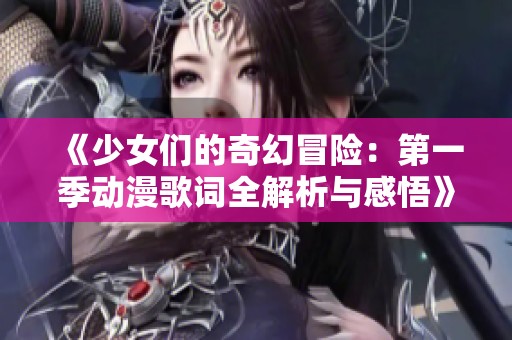 《少女们的奇幻冒险：第一季动漫歌词全解析与感悟》