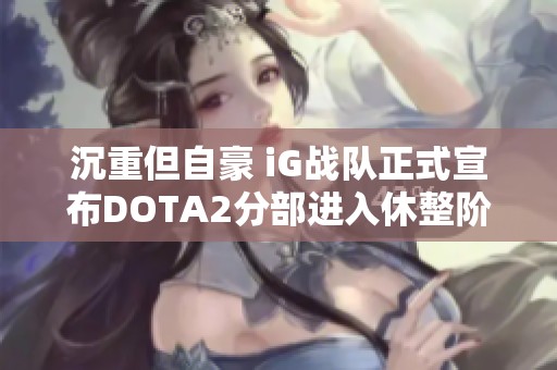 沉重但自豪 iG战队正式宣布DOTA2分部进入休整阶段