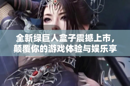 全新绿巨人盒子震撼上市，颠覆你的游戏体验与娱乐享受