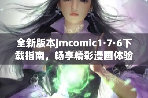 全新版本jmcomic1·7·6下载指南，畅享精彩漫画体验！