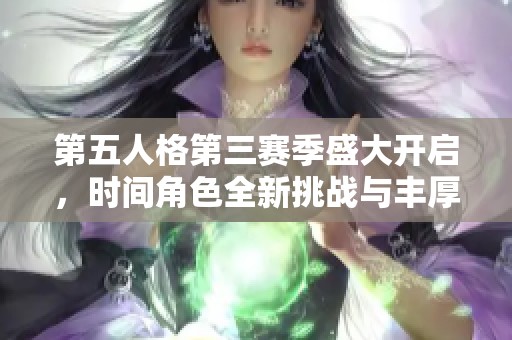 第五人格第三赛季盛大开启，时间角色全新挑战与丰厚奖励揭秘