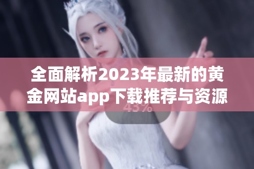 全面解析2023年最新的黄金网站app下载推荐与资源汇总