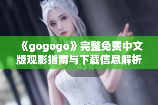 《gogogo》完整免费中文版观影指南与下载信息解析