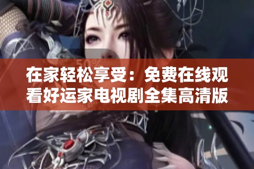 在家轻松享受：免费在线观看好运家电视剧全集高清版