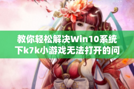 教你轻松解决Win10系统下k7k小游戏无法打开的问题技巧