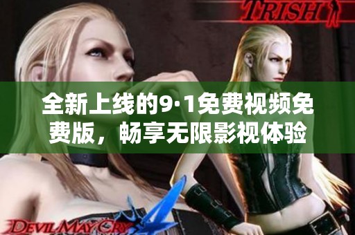 全新上线的9·1免费视频免费版，畅享无限影视体验