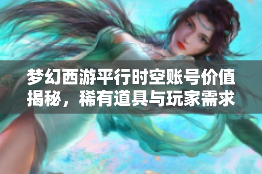 梦幻西游平行时空账号价值揭秘，稀有道具与玩家需求解析