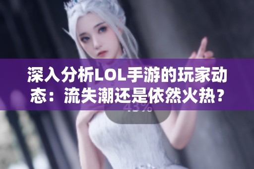 深入分析LOL手游的玩家动态：流失潮还是依然火热？