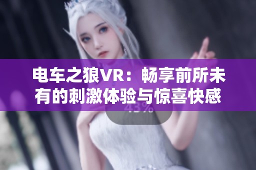 电车之狼VR：畅享前所未有的刺激体验与惊喜快感