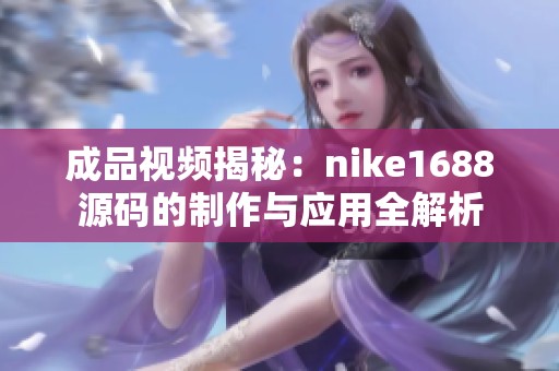 成品视频揭秘：nike1688源码的制作与应用全解析