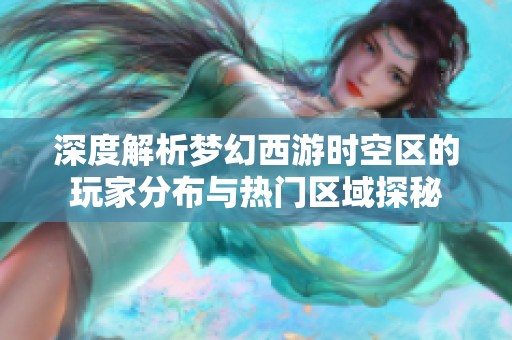 深度解析梦幻西游时空区的玩家分布与热门区域探秘