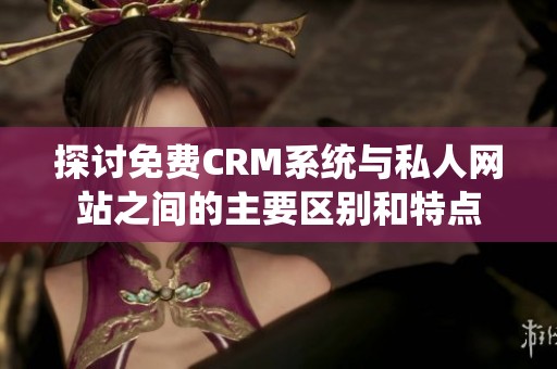 探讨免费CRM系统与私人网站之间的主要区别和特点