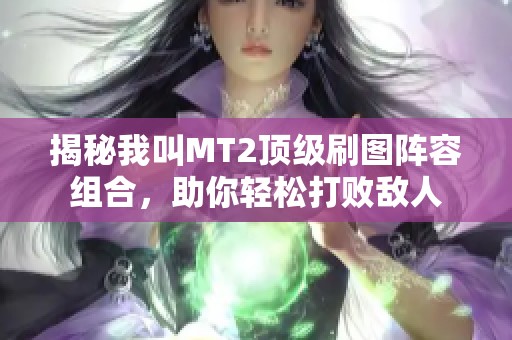 揭秘我叫MT2顶级刷图阵容组合，助你轻松打败敌人