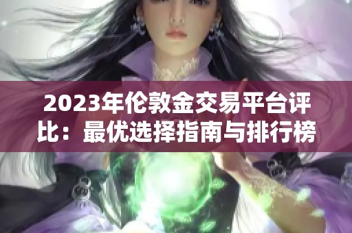 2023年伦敦金交易平台评比：最优选择指南与排行榜解析