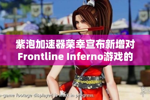 紫泡加速器荣幸宣布新增对Frontline Inferno游戏的支持功能