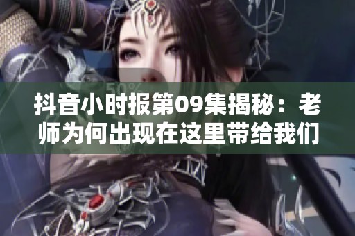 抖音小时报第09集揭秘：老师为何出现在这里带给我们怎样的启发