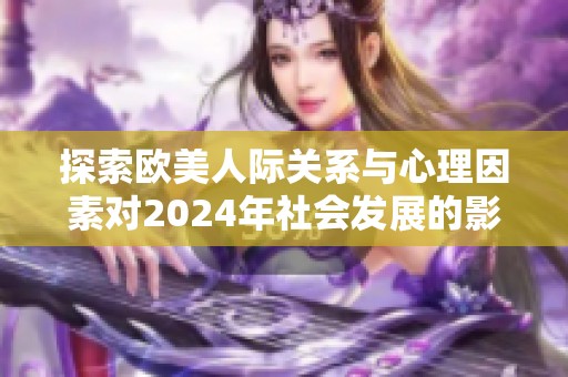 探索欧美人际关系与心理因素对2024年社会发展的影响