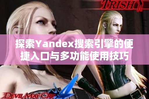 探索Yandex搜索引擎的便捷入口与多功能使用技巧