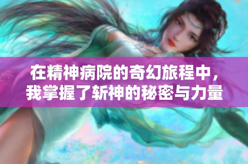 在精神病院的奇幻旅程中，我掌握了斩神的秘密与力量