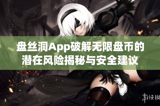 盘丝洞App破解无限盘币的潜在风险揭秘与安全建议